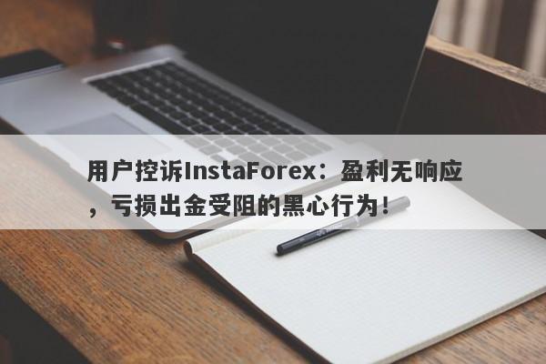 用户控诉InstaForex：盈利无响应，亏损出金受阻的黑心行为！