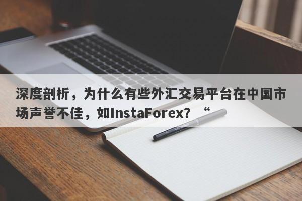 深度剖析，为什么有些外汇交易平台在中国市场声誉不佳，如InstaForex？“