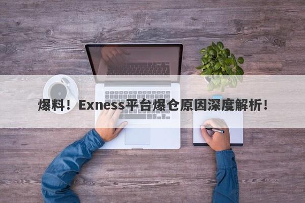 爆料！Exness平台爆仓原因深度解析！