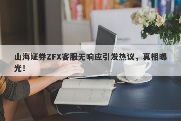 山海证券ZFX客服无响应引发热议，真相曝光！