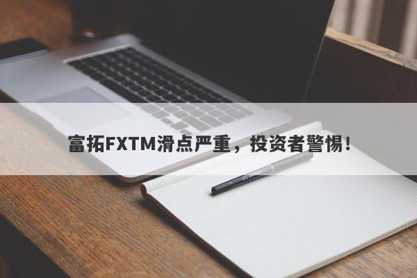 富拓FXTM滑点严重，投资者警惕！