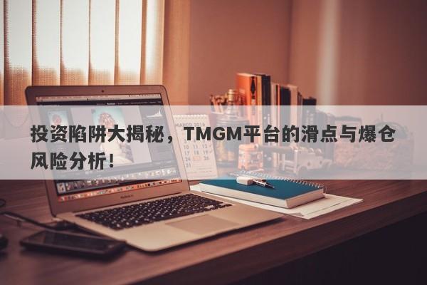 投资陷阱大揭秘，TMGM平台的滑点与爆仓风险分析！