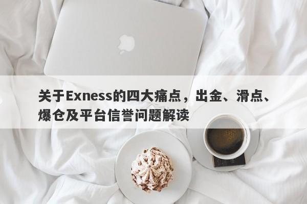 关于Exness的四大痛点，出金、滑点、爆仓及平台信誉问题解读