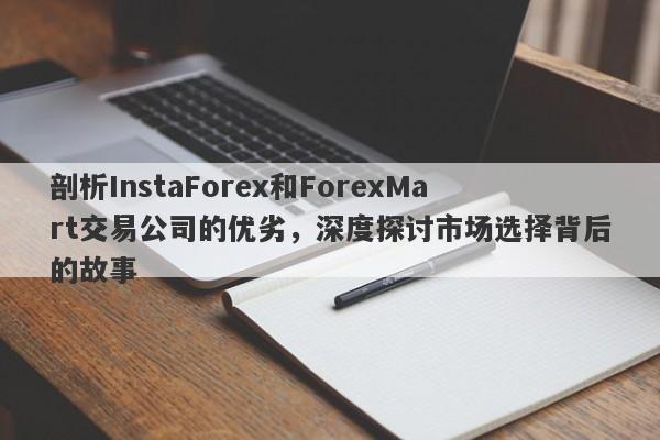 剖析InstaForex和ForexMart交易公司的优劣，深度探讨市场选择背后的故事