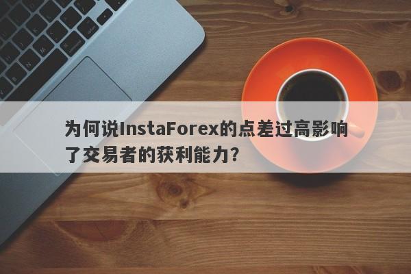 为何说InstaForex的点差过高影响了交易者的获利能力？