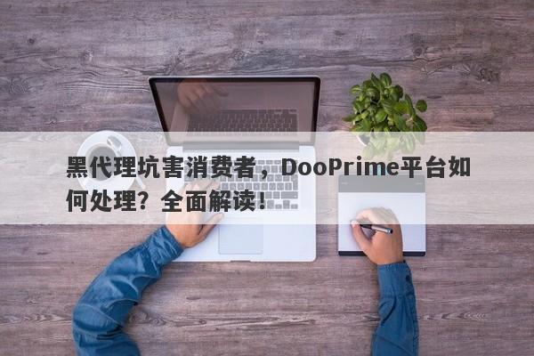 黑代理坑害消费者，DooPrime平台如何处理？全面解读！