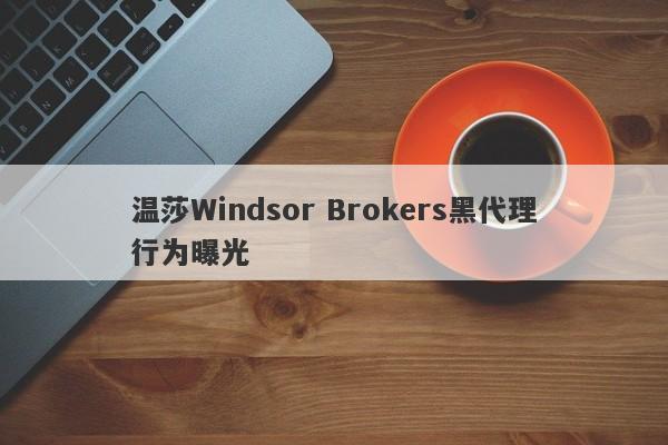 温莎Windsor Brokers黑代理行为曝光