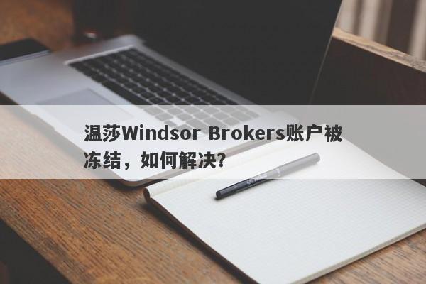 温莎Windsor Brokers账户被冻结，如何解决？