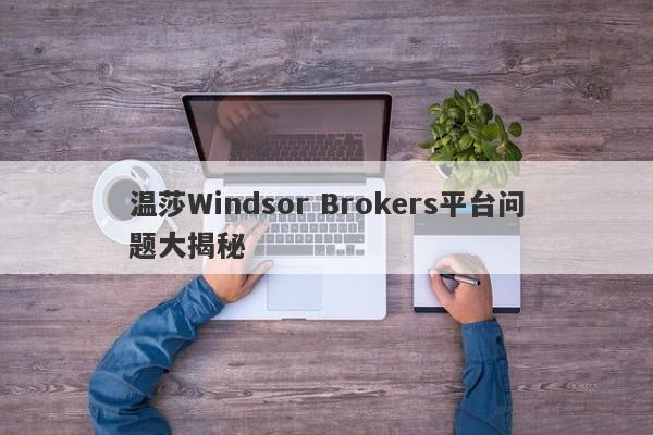 温莎Windsor Brokers平台问题大揭秘