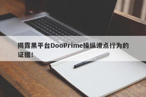 揭露黑平台DooPrime操纵滑点行为的证据！