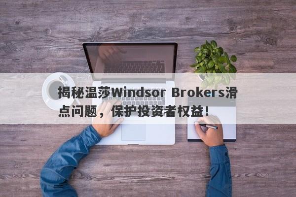 揭秘温莎Windsor Brokers滑点问题，保护投资者权益！