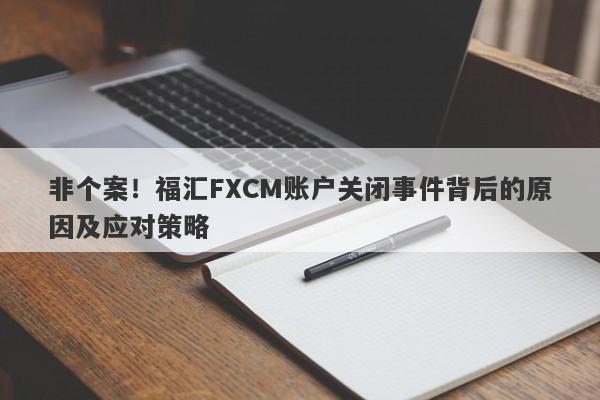 非个案！福汇FXCM账户关闭事件背后的原因及应对策略