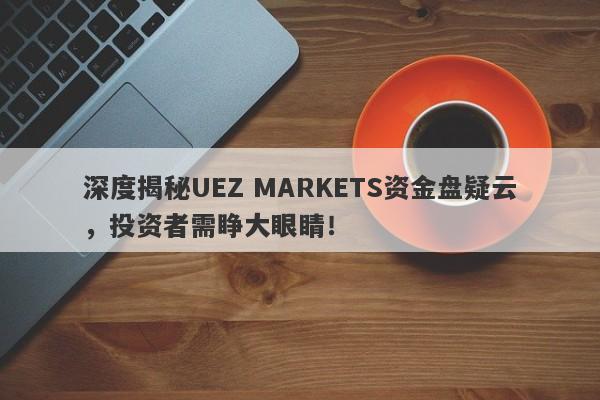 深度揭秘UEZ MARKETS资金盘疑云，投资者需睁大眼睛！