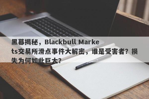 黑幕揭秘，Blackbull Markets交易所滑点事件大解密，谁是受害者？损失为何如此巨大？