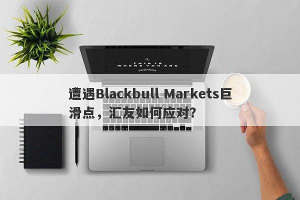 遭遇Blackbull Markets巨滑点，汇友如何应对？