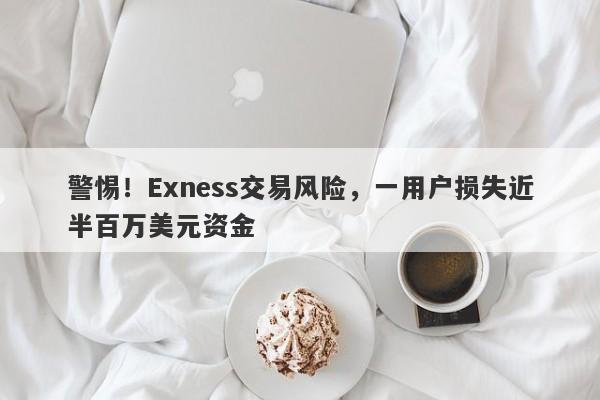 警惕！Exness交易风险，一用户损失近半百万美元资金