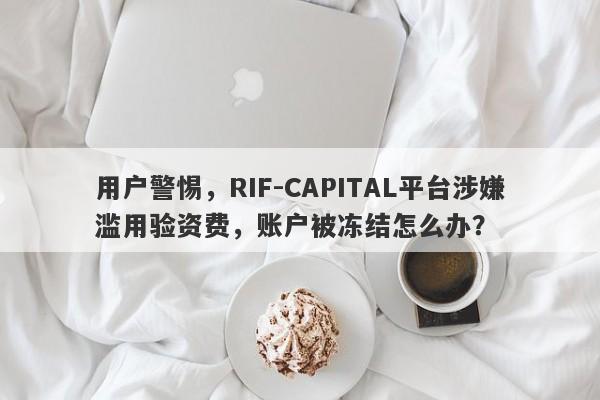 用户警惕，RIF-CAPITAL平台涉嫌滥用验资费，账户被冻结怎么办？