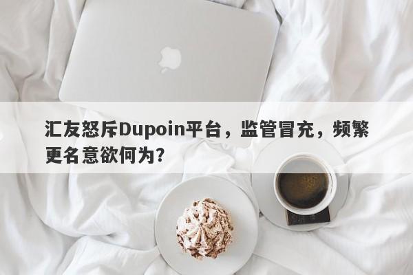 汇友怒斥Dupoin平台，监管冒充，频繁更名意欲何为？