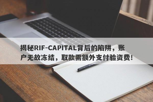 揭秘RIF-CAPITAL背后的陷阱，账户无故冻结，取款需额外支付验资费！