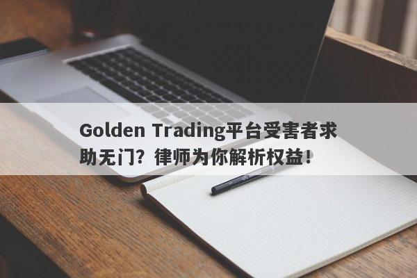 Golden Trading平台受害者求助无门？律师为你解析权益！