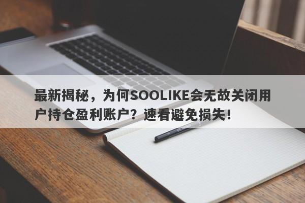 最新揭秘，为何SOOLIKE会无故关闭用户持仓盈利账户？速看避免损失！