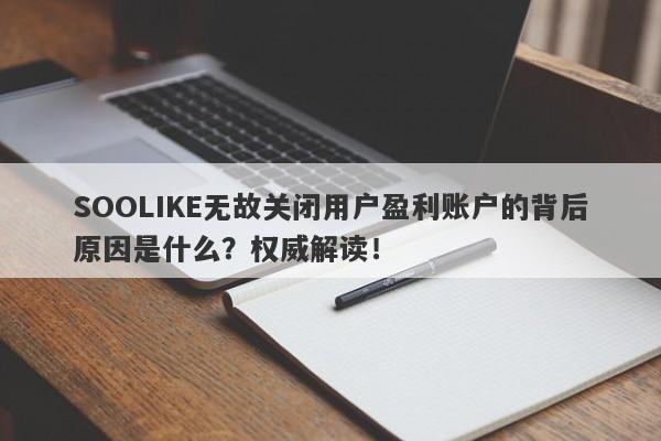 SOOLIKE无故关闭用户盈利账户的背后原因是什么？权威解读！