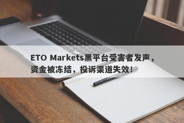 ETO Markets黑平台受害者发声，资金被冻结，投诉渠道失效！