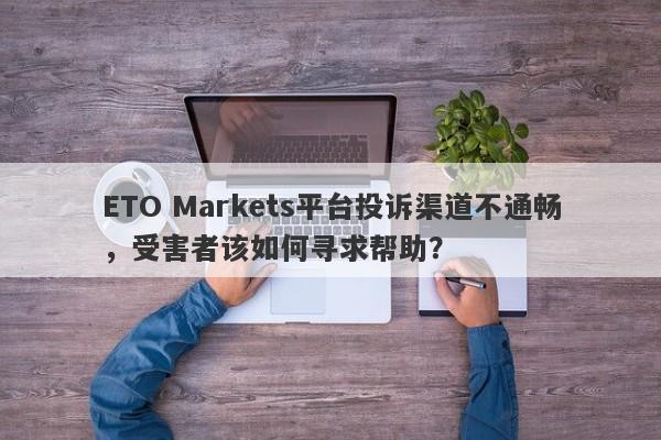 ETO Markets平台投诉渠道不通畅，受害者该如何寻求帮助？