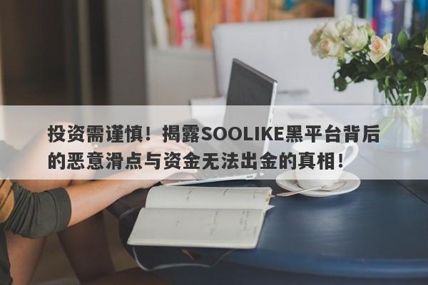 投资需谨慎！揭露SOOLIKE黑平台背后的恶意滑点与资金无法出金的真相！