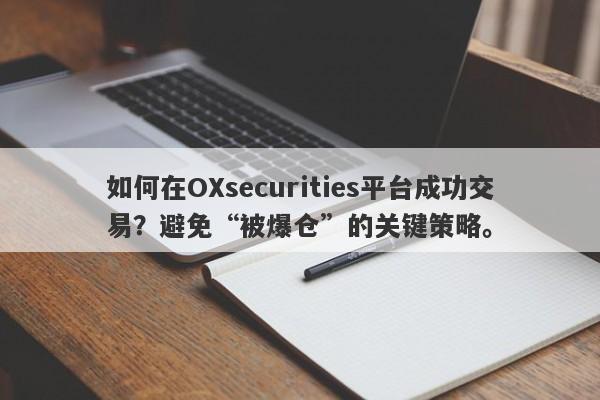 如何在OXsecurities平台成功交易？避免“被爆仓”的关键策略。