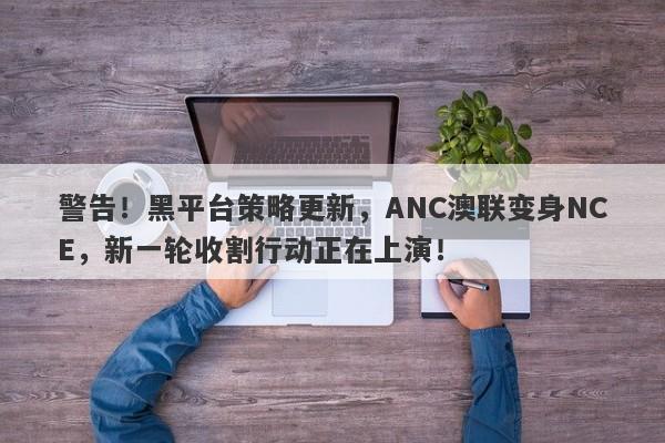 警告！黑平台策略更新，ANC澳联变身NCE，新一轮收割行动正在上演！