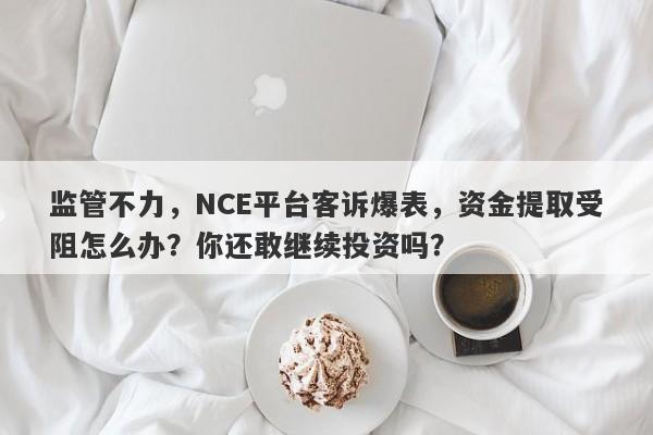 监管不力，NCE平台客诉爆表，资金提取受阻怎么办？你还敢继续投资吗？