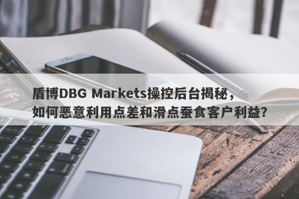 盾博DBG Markets操控后台揭秘，如何恶意利用点差和滑点蚕食客户利益？