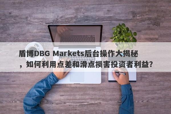 盾博DBG Markets后台操作大揭秘，如何利用点差和滑点损害投资者利益？