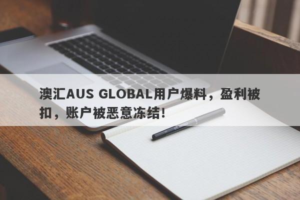 澳汇AUS GLOBAL用户爆料，盈利被扣，账户被恶意冻结！