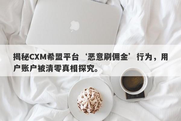 揭秘CXM希盟平台‘恶意刷佣金’行为，用户账户被清零真相探究。