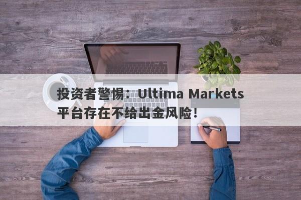 投资者警惕：Ultima Markets平台存在不给出金风险！