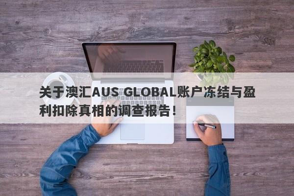 关于澳汇AUS GLOBAL账户冻结与盈利扣除真相的调查报告！