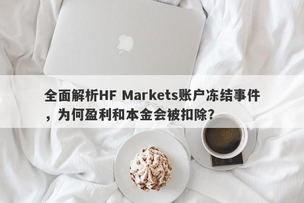 全面解析HF Markets账户冻结事件，为何盈利和本金会被扣除？