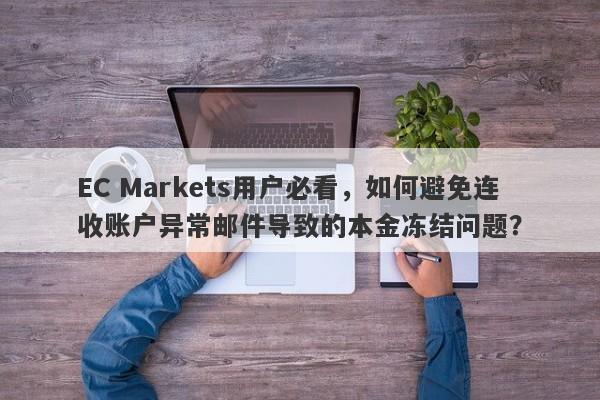 EC Markets用户必看，如何避免连收账户异常邮件导致的本金冻结问题？