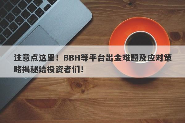 注意点这里！BBH等平台出金难题及应对策略揭秘给投资者们！