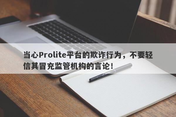 当心Prolite平台的欺诈行为，不要轻信其冒充监管机构的言论！