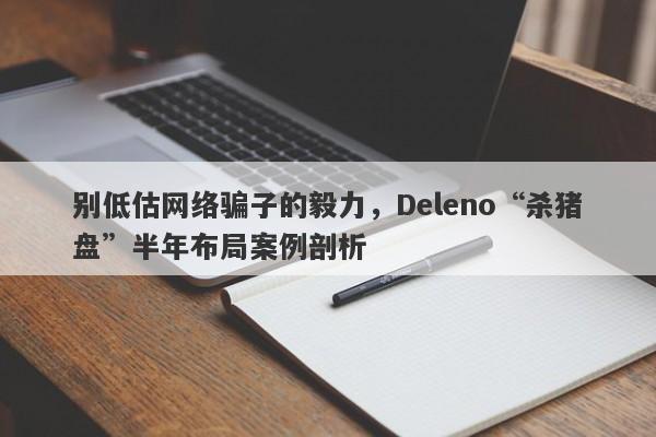 别低估网络骗子的毅力，Deleno“杀猪盘”半年布局案例剖析