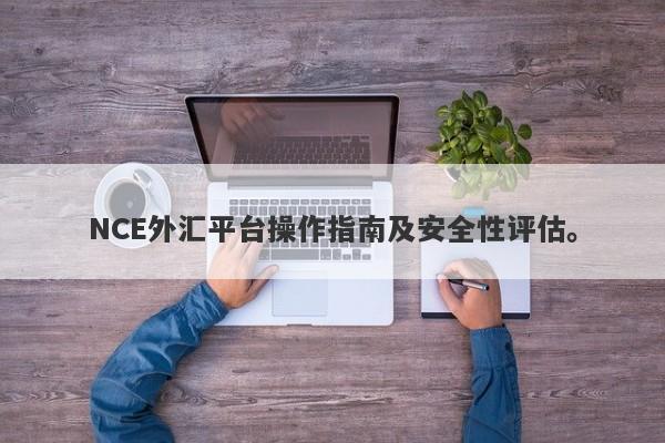 NCE外汇平台操作指南及安全性评估。