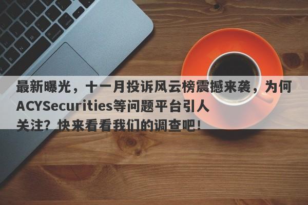 最新曝光，十一月投诉风云榜震撼来袭，为何ACYSecurities等问题平台引人关注？快来看看我们的调查吧！