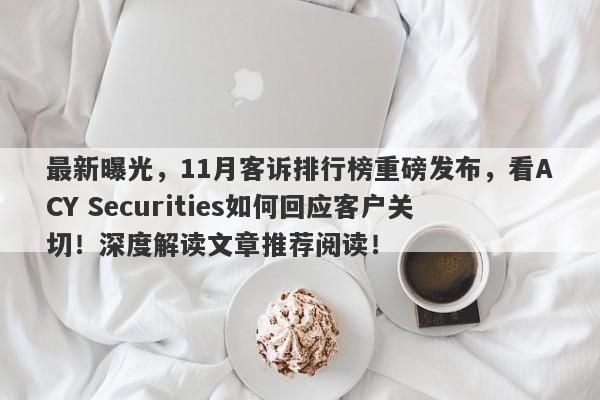 最新曝光，11月客诉排行榜重磅发布，看ACY Securities如何回应客户关切！深度解读文章推荐阅读！