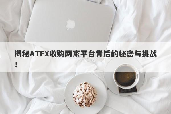 揭秘ATFX收购两家平台背后的秘密与挑战！