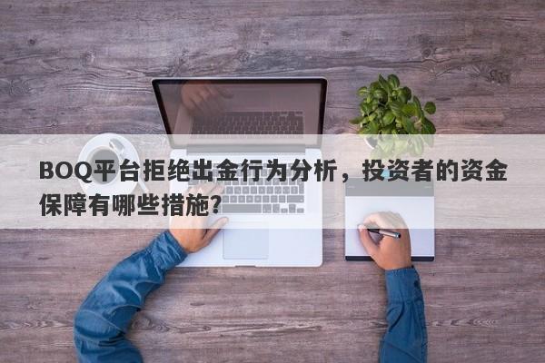 BOQ平台拒绝出金行为分析，投资者的资金保障有哪些措施？