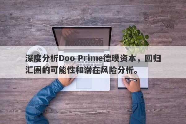 深度分析Doo Prime德璞资本，回归汇圈的可能性和潜在风险分析。