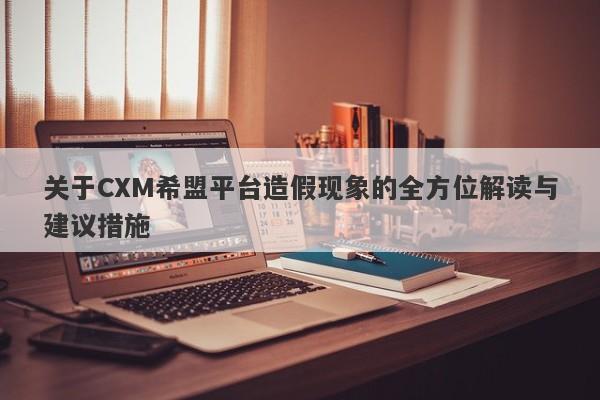 关于CXM希盟平台造假现象的全方位解读与建议措施